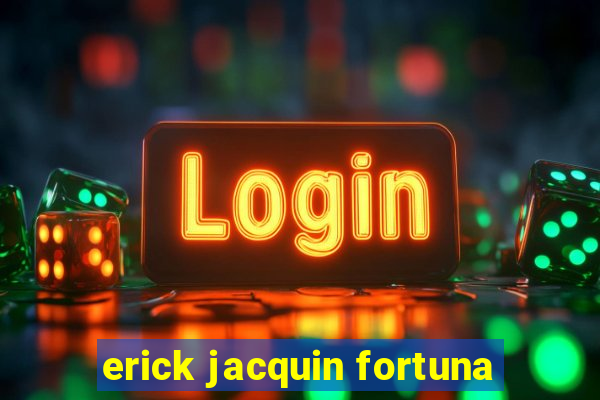 erick jacquin fortuna